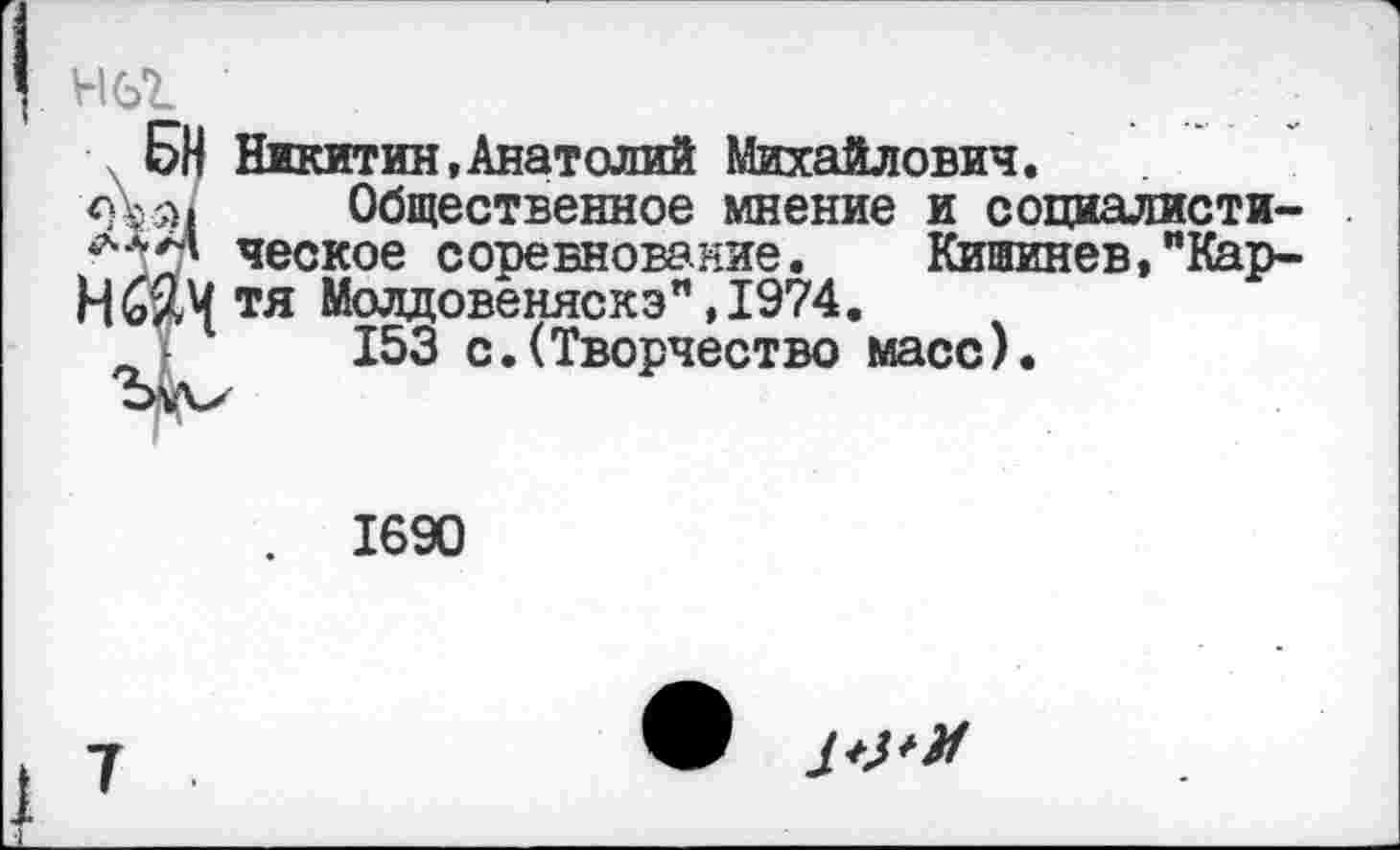 ﻿нет.
БН Никитин,Анатолий Михайлович.
Общественное мнение и социалисти-ческое соревнование. Кишинев,"Кар-Н6/.Ч тя Молдовеняска" ,1974.
153 с.(Творчество масс).
1690